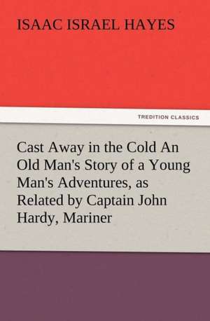 Cast Away in the Cold an Old Man's Story of a Young Man's Adventures, as Related by Captain John Hardy, Mariner: Ancient Egypt de I. I. (Isaac Israel) Hayes