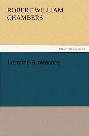 Lorraine a Romance: The United Lutheran Church (General Synod, General Council, United Synod in the South) de Robert W. (Robert William) Chambers