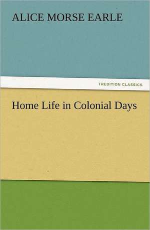 Home Life in Colonial Days de Alice Morse Earle