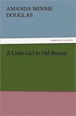 A Little Girl in Old Boston de Amanda Minnie Douglas