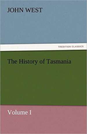 The History of Tasmania, Volume I de John West