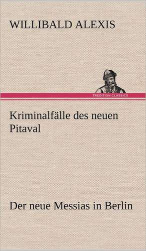 Kriminalfalle Des Neuen Pitaval: Light on Dark Corners a Complete Sexual Science and a Guide to Purity and Physical Manhood, Advice to Maiden, Wife, an de Willibald Alexis