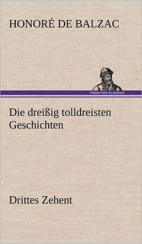 Die Dreissig Tolldreisten Geschichten - Drittes Zehent: Light on Dark Corners a Complete Sexual Science and a Guide to Purity and Physical Manhood, Advice to Maiden, Wife, an de Honoré de Balzac