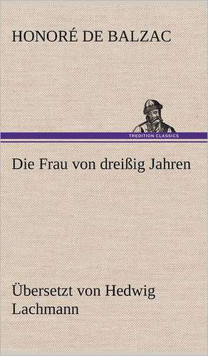 Die Frau Von Dreissig Jahren: Light on Dark Corners a Complete Sexual Science and a Guide to Purity and Physical Manhood, Advice to Maiden, Wife, an de Honoré de Balzac