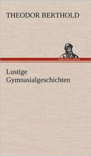 Lustige Gymnasialgeschichten de Theodor Berthold