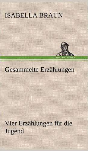 Gesammelte Erzahlungen: Light on Dark Corners a Complete Sexual Science and a Guide to Purity and Physical Manhood, Advice to Maiden, Wife, an de Isabella Braun