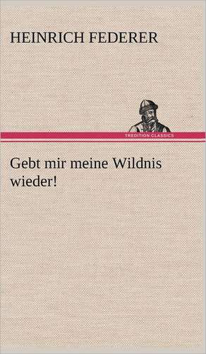 Gebt Mir Meine Wildnis Wieder!: Philaletis) de Heinrich Federer