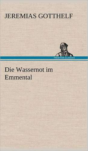 Die Wassernot Im Emmental: Philaletis) de Jeremias Gotthelf