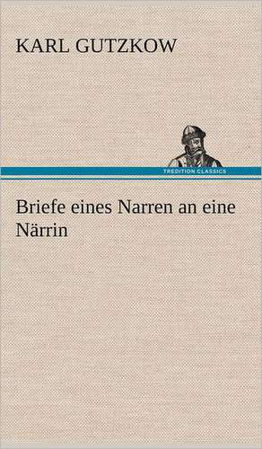 Briefe Eines Narren an Eine Narrin: Philaletis) de Karl Gutzkow