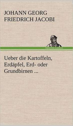 Ueber Die Kartoffeln, Erdapfel, Erd- Oder Grundbirnen ...: Philaletis) de Johann Georg Friedrich Jacobi