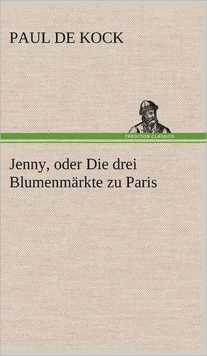 Jenny, Oder Die Drei Blumenmarkte Zu Paris: Philaletis) de Paul De Kock