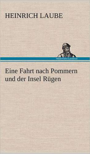 Eine Fahrt Nach Pommern Und Der Insel Rugen: VOR Bismarcks Aufgang de Heinrich Laube