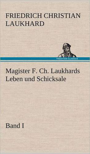 Magister F. Ch. Laukhards Leben Und Schicksale - Band I: VOR Bismarcks Aufgang de Friedrich Christian Laukhard