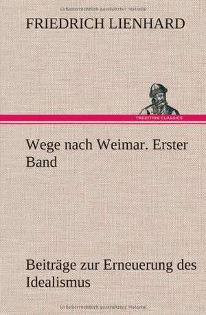 Wege Nach Weimar. Erster Band: VOR Bismarcks Aufgang de Friedrich Lienhard