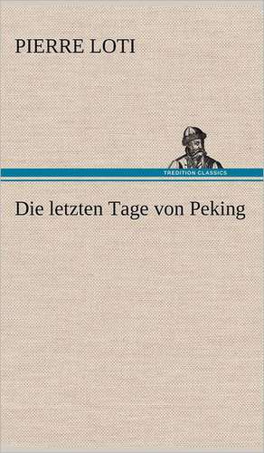 Die Letzten Tage Von Peking: VOR Bismarcks Aufgang de Pierre Loti