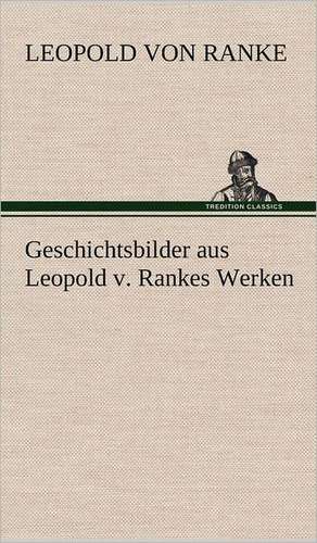 Geschichtsbilder Aus Leopold V. Rankes Werken: VOR Bismarcks Aufgang de Leopold von Ranke