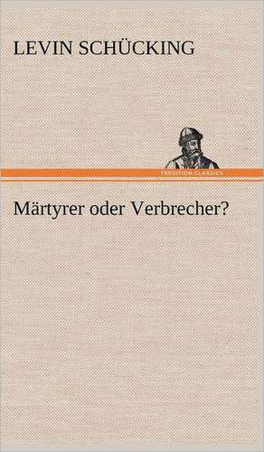 Märtyrer oder Verbrecher? de Levin Schücking