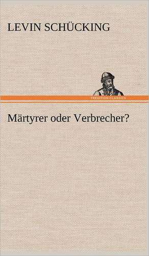 Martyrer Oder Verbrecher?: VOR Bismarcks Aufgang de Levin Schücking