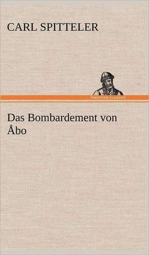 Das Bombardement Von Abo: Erich Walter de Carl Spitteler