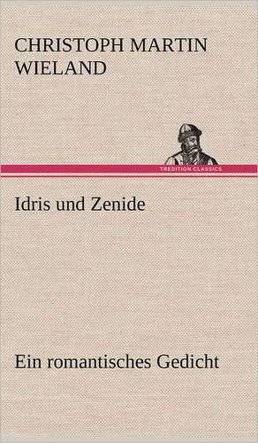Idris Und Zenide: Erzahlung in Neun Briefen de Christoph Martin Wieland