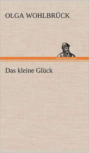 Das Kleine Gluck: Erzahlung in Neun Briefen de Olga Wohlbrück