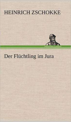 Der Fluchtling Im Jura: Erzahlung in Neun Briefen de Heinrich Zschokke