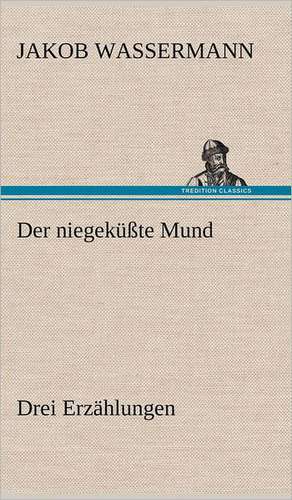 Der Niegekusste Mund. Drei Erzahlungen: Erzahlung in Neun Briefen de Jakob Wassermann