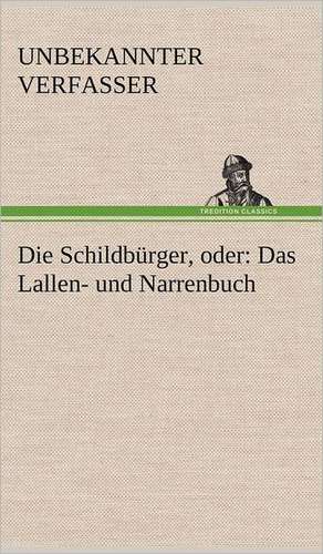 Die Schildburger, Oder: Das Lallen- Und Narrenbuch de Unbekannter Verfasser