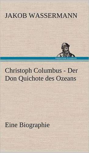 Christoph Columbus - Der Don Quichote Des Ozeans: Das Lallen- Und Narrenbuch de Jakob Wassermann