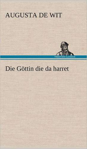 Die Gottin Die Da Harret: Das Lallen- Und Narrenbuch de Augusta de Wit