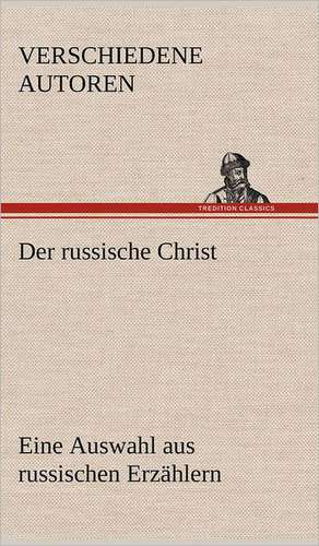 Der Russische Christ. Eine Auswahl Aus Russischen Erzahlern: Benno Tschischwitz de Verschiedene Autoren