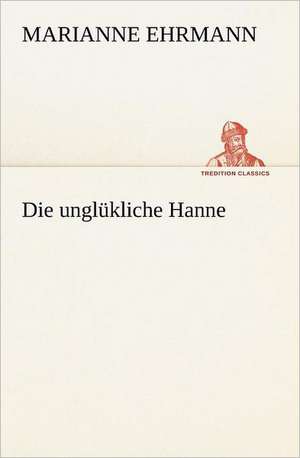 Die Unglukliche Hanne: Benno Tschischwitz de Marianne Ehrmann