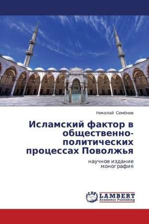 Islamskiy faktor v obshchestvenno-politicheskikh protsessakh Povolzh'ya de Semyenov Nikolay