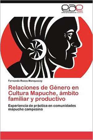 Relaciones de Genero En Cultura Mapuche, Ambito Familiar y Productivo: Entre Realidad Historica y Propaganda de Fernanda Rozas Manquecoy