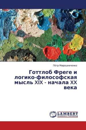 Gottlob Frege i logiko-filosofskaya mysl' XIX - nachala XX veka de Miroshnichenko Pyetr