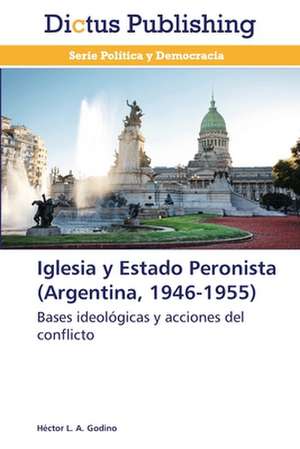 Iglesia y Estado Peronista (Argentina, 1946-1955) de Héctor L. A. Godino