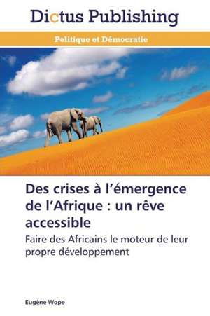 Des crises à l¿émergence de l¿Afrique : un rêve accessible de Eugène Wope