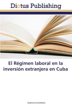 El Régimen laboral en la inversión extranjera en Cuba de Guillermo Ferriol Molina