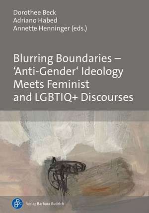 Blurring Boundaries - 'Anti-Gender' Ideology Meets Feminist and LGBTIQ+ Discourses de Dorothee Beck