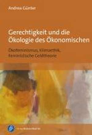 Gerechtigkeit und die Ökologie des Ökonomischen de Andrea Günter