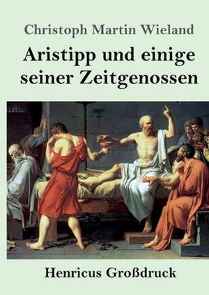 Aristipp und einige seiner Zeitgenossen (Großdruck) de Christoph Martin Wieland