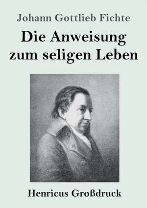 Die Anweisung zum seligen Leben (Großdruck) de Johann Gottlieb Fichte