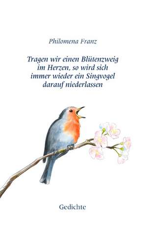 Tragen wir einen Blütenzweig im Herzen, so wird sich immer wieder ein Singvogel darauf niederlassen. de Philomena Franz