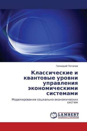 Klassicheskie i kvantovye urovni upravleniya ekonomicheskimi sistemami de Potapov Gennadiy