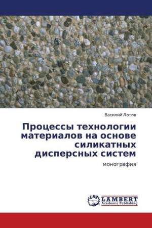 Protsessy tekhnologii materialov na osnove silikatnykh dispersnykh sistem de Lotov Vasiliy