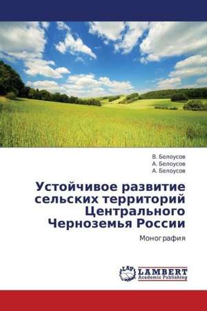 Ustoychivoe razvitie sel'skikh territoriy Tsentral'nogo Chernozem'ya Rossii de Belousov V.