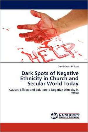 Dark Spots of Negative Ethnicity in Church and Secular World Today de David Ogita Makori