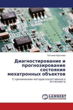 Diagnostirovanie i prognozirovanie sostoyaniya mekhatronnykh ob"ektov de Kruglova Tat'yana