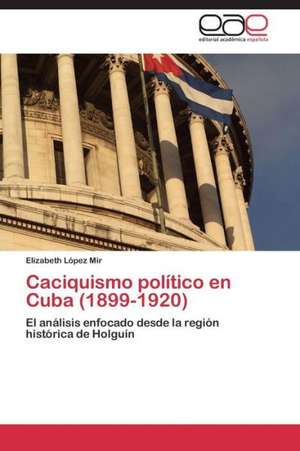 Caciquismo político en Cuba (1899-1920) de Elizabeth López Mir