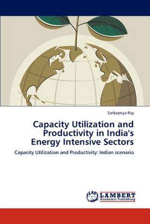 Capacity Utilization and Productivity in India's Energy Intensive Sectors de Sarbapriya Ray